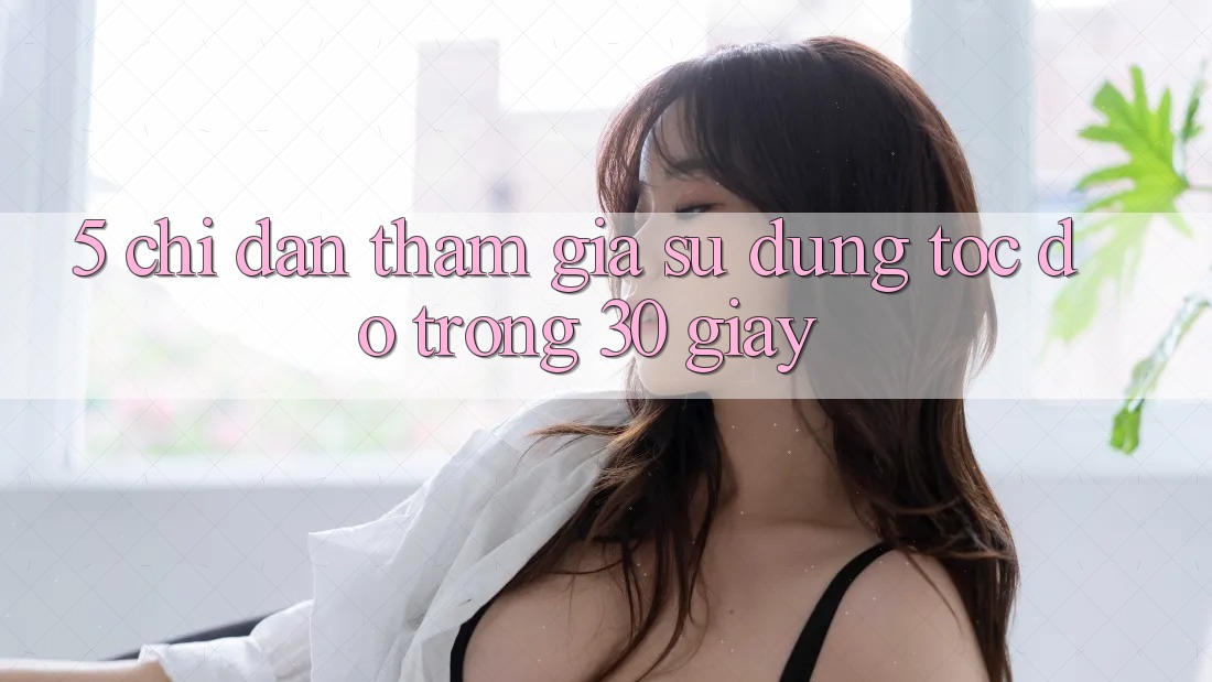 5. Chỉ dẫn tham gia sử dụng tốc độ trong 30 giây