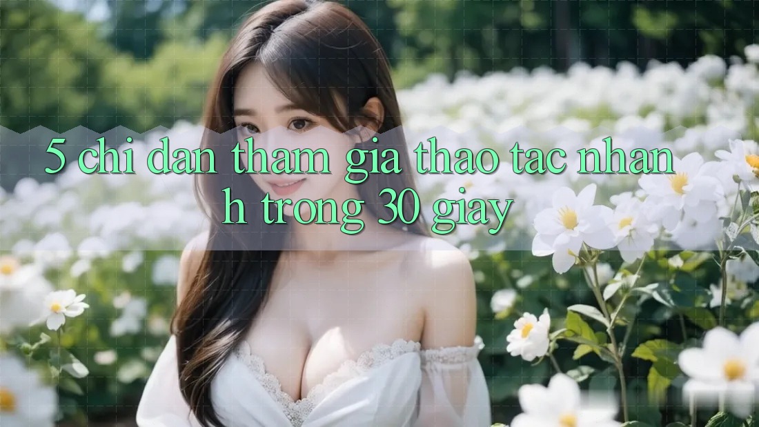 5. Chỉ dẫn tham gia thao tác nhanh trong 30 giây