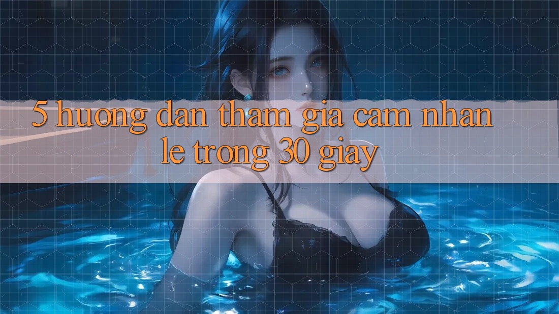5. Hướng dẫn tham gia cảm nhận lẹ trong 30 giây