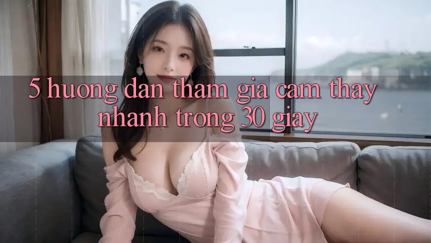5. Hướng dẫn tham gia cảm thấy nhanh trong 30 giây