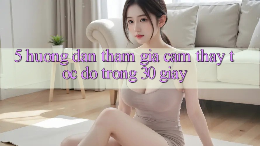 5. Hướng dẫn tham gia cảm thấy tốc độ trong 30 giây