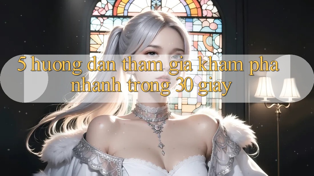 5. Hướng dẫn tham gia khám phá nhanh trong 30 giây