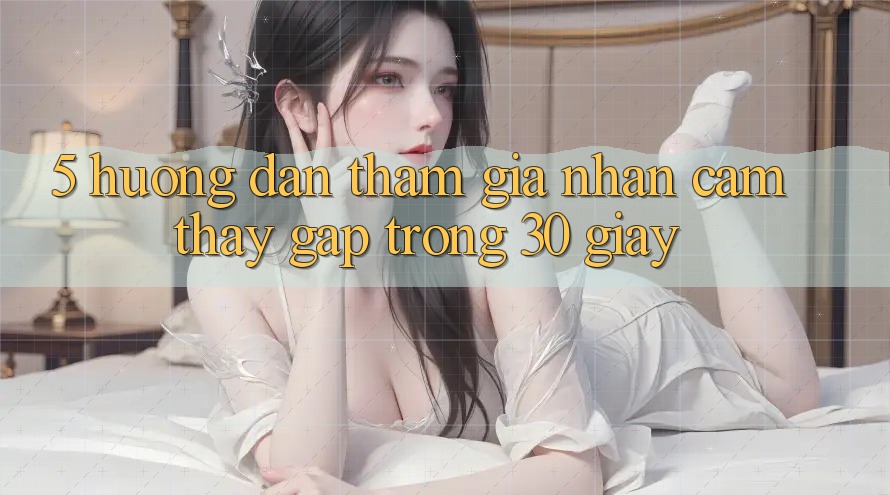 5. Hướng dẫn tham gia nhận cảm thấy gấp trong 30 giây