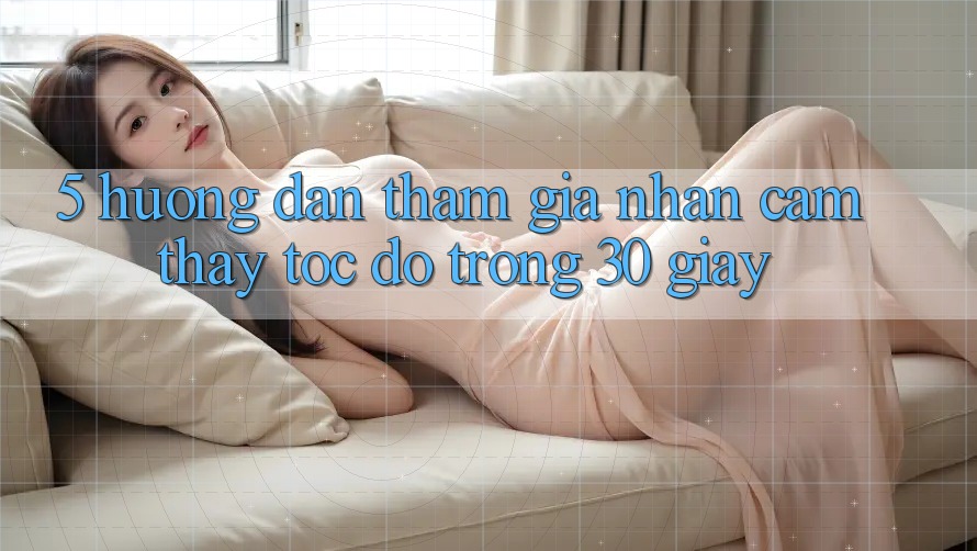 5. Hướng dẫn tham gia nhận cảm thấy tốc độ trong 30 giây