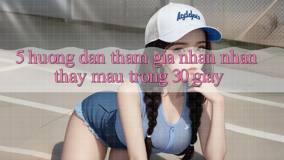 5. Hướng dẫn tham gia nhận nhận thấy mau trong 30 giây