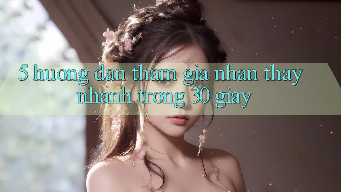 5. Hướng dẫn tham gia nhận thấy nhanh trong 30 giây