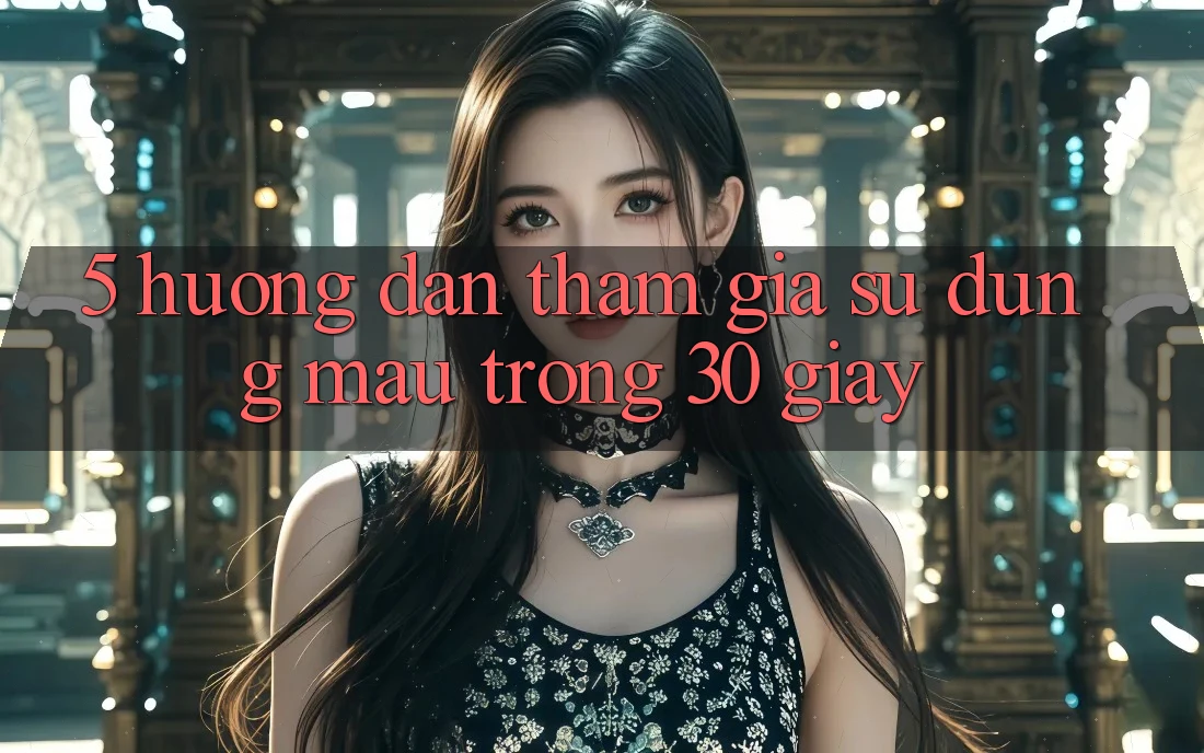 5. Hướng dẫn tham gia sử dụng mau trong 30 giây