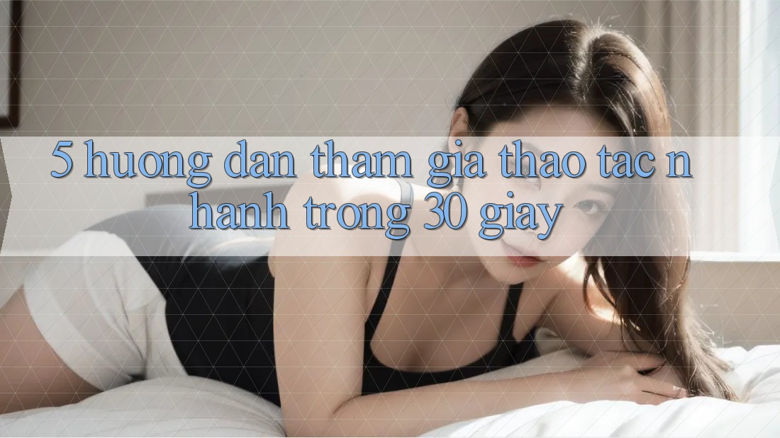 5. Hướng dẫn tham gia thao tác nhanh trong 30 giây