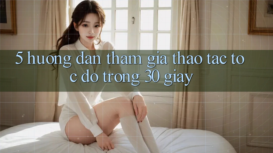 5. Hướng dẫn tham gia thao tác tốc độ trong 30 giây
