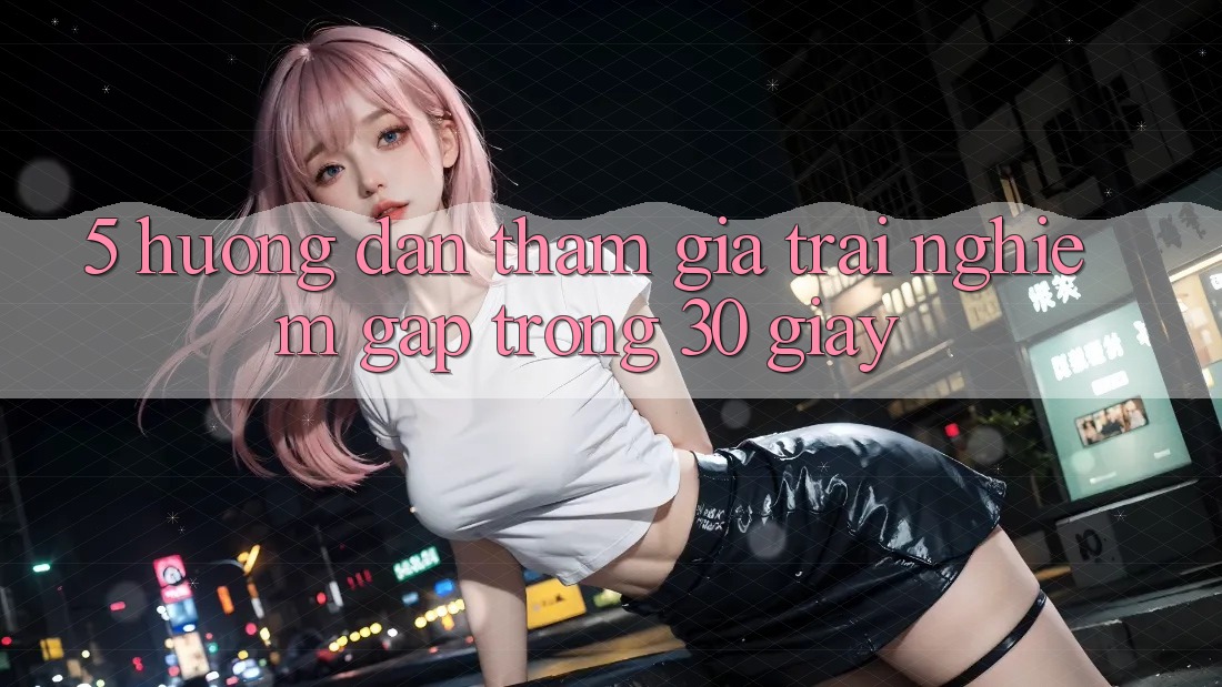 5. Hướng dẫn tham gia trải nghiệm gấp trong 30 giây 5. Hướng dẫn tham gia trải nghiệm gấp trong 30 giây