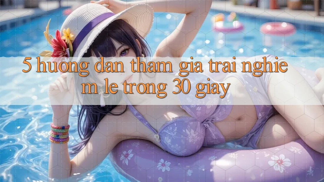 5. Hướng dẫn tham gia trải nghiệm lẹ trong 30 giây
