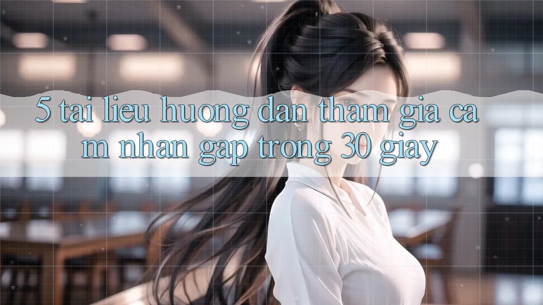 5. Tài liệu hướng dẫn tham gia cảm nhận gấp trong 30 giây