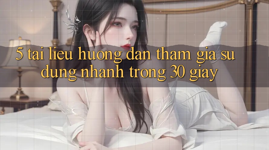 5. Tài liệu hướng dẫn tham gia sử dụng nhanh trong 30 giây