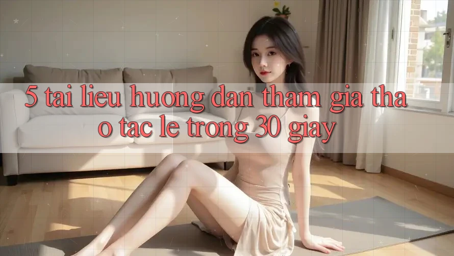 5. Tài liệu hướng dẫn tham gia thao tác lẹ trong 30 giây
