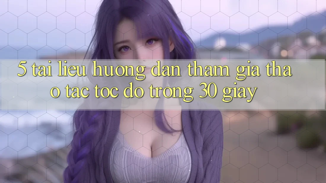 5. Tài liệu hướng dẫn tham gia thao tác tốc độ trong 30 giây