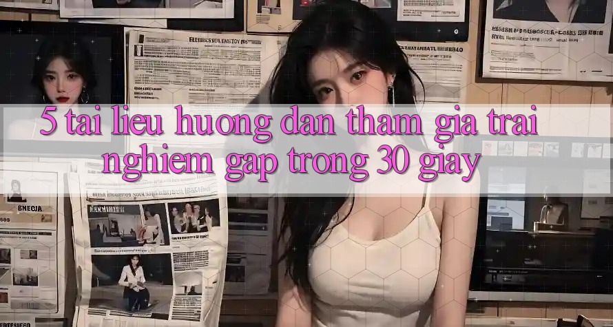5. Tài liệu hướng dẫn tham gia trải nghiệm gấp trong 30 giây