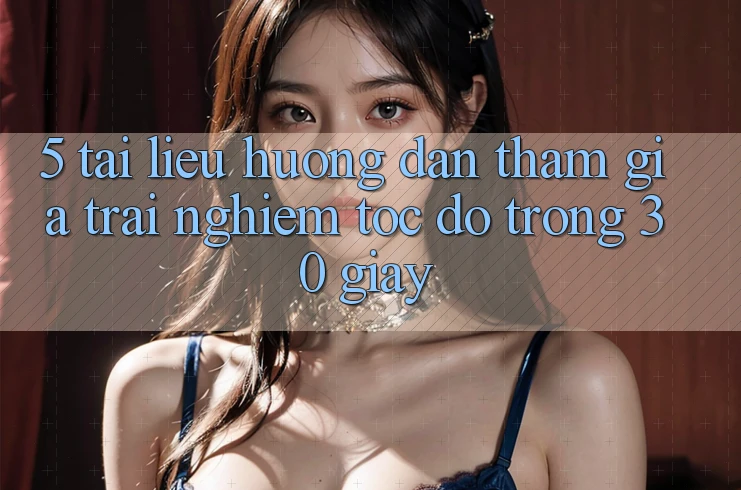 5. Tài liệu hướng dẫn tham gia trải nghiệm tốc độ trong 30 giây 5. Tài liệu hướng dẫn tham gia trải nghiệm tốc độ trong 30 giây
