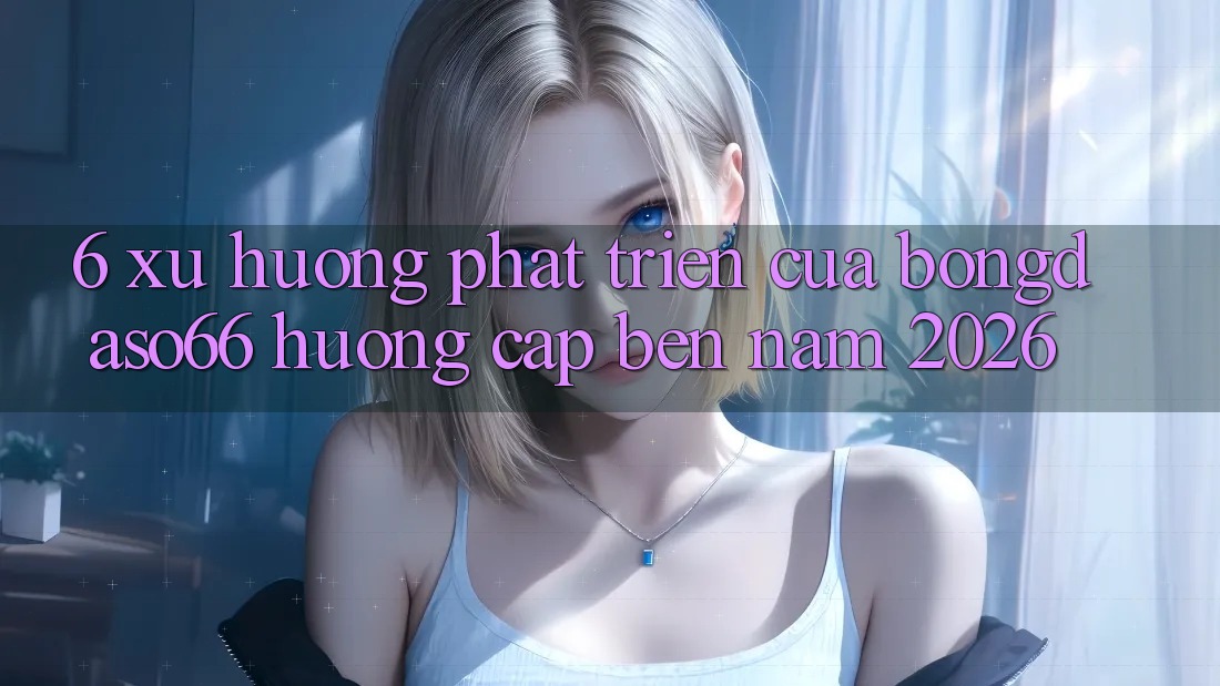 6. Xu hướng phát triển của bongdaso66 hướng cập bến năm 2026 6. Xu hướng phát triển của bongdaso66 hướng cập bến năm 2026