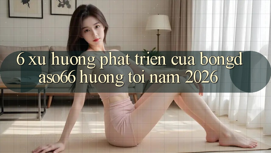 6. Xu hướng phát triển của bongdaso66 hướng tới năm 2026