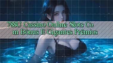 788u Cassino Online： Slots com Bônus e Gigantes Prêmios