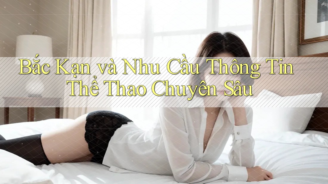 Bắc Kạn và Nhu Cầu Thông Tin Thể Thao Chuyên Sâu