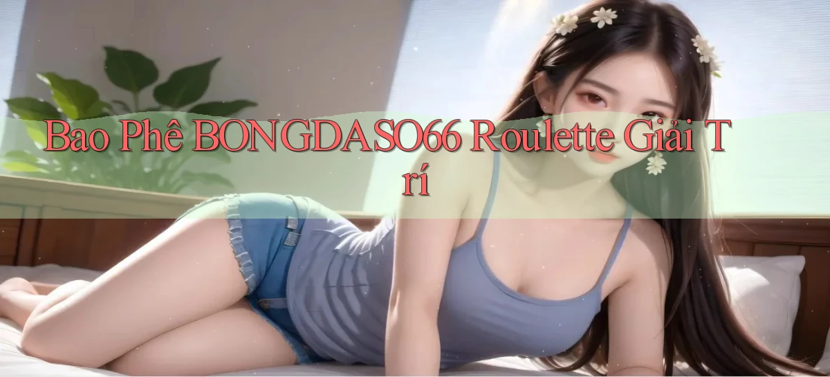 bao phê bongdaso66 roulette giải trí