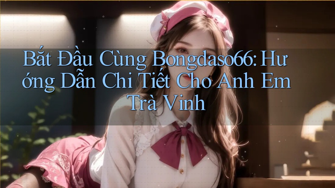 Bắt Đầu Cùng Bongdaso66: Hướng Dẫn Chi Tiết Cho Anh Em Trà Vinh Bắt Đầu Cùng Bongdaso66: Hướng Dẫn Chi Tiết Cho Anh Em Trà Vinh