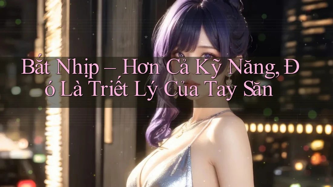 Bắt Nhịp – Hơn Cả Kỹ Năng, Đó Là Triết Lý Của Tay Săn