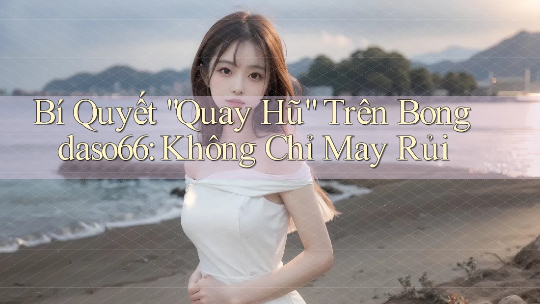 Bí Quyết “Quay Hũ” Trên Bongdaso66: Không Chỉ May Rủi