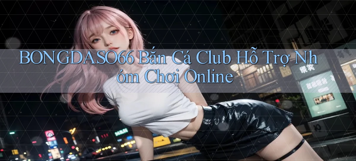 bongdaso66  bắn cá club hỗ trợ nhóm chơi online