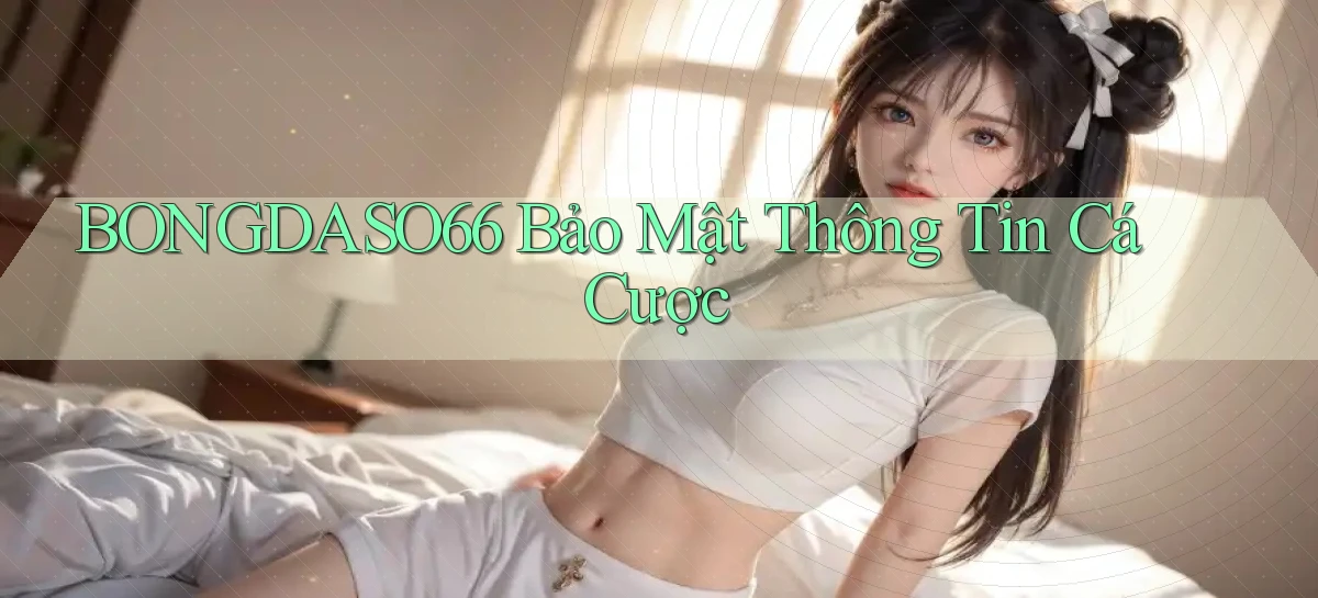 bongdaso66  bảo mật thông tin cá cược