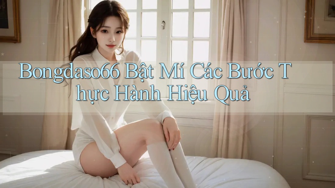 Bongdaso66 Bật Mí Các Bước Thực Hành Hiệu Quả
