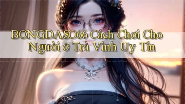 bongdaso66 cách chơi cho người ở Trà Vinh uy tín