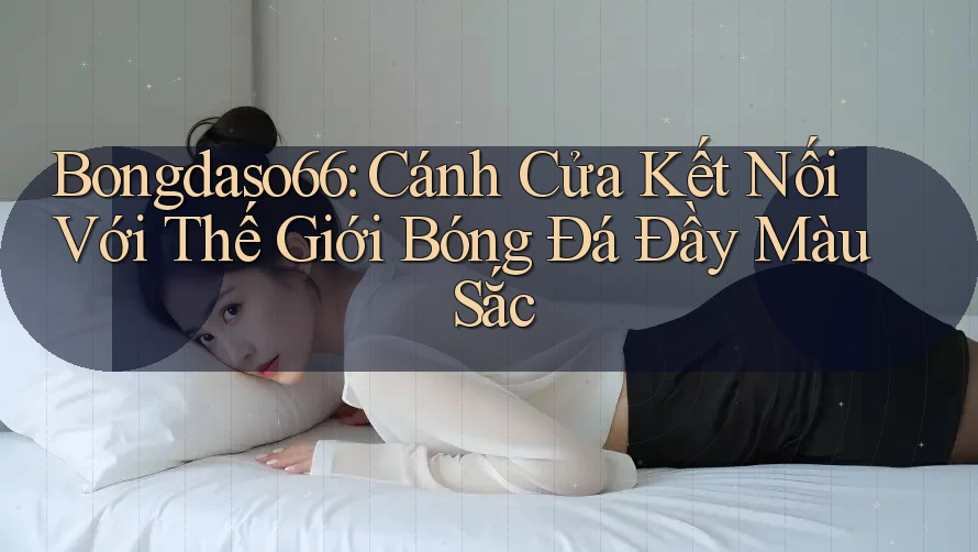 Bongdaso66: Cánh Cửa Kết Nối Với Thế Giới Bóng Đá Đầy Màu Sắc
