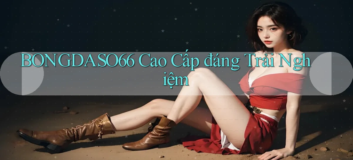 bongdaso66 cao cấp đáng trải nghiệm