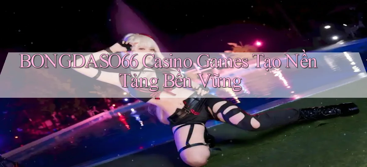 bongdaso66  casino games tạo nền tảng bền vững