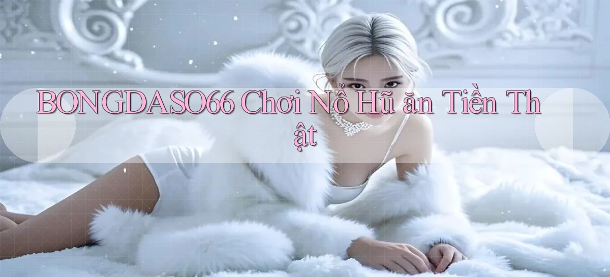 bongdaso66  Chơi nổ hũ ăn tiền thật