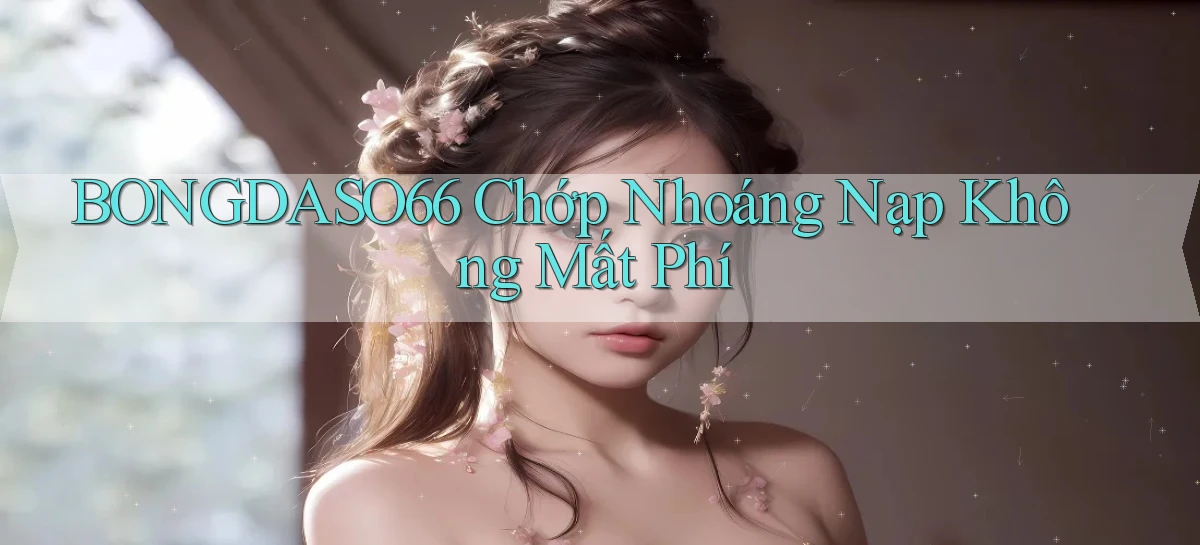 bongdaso66 chớp nhoáng nạp không mất phí