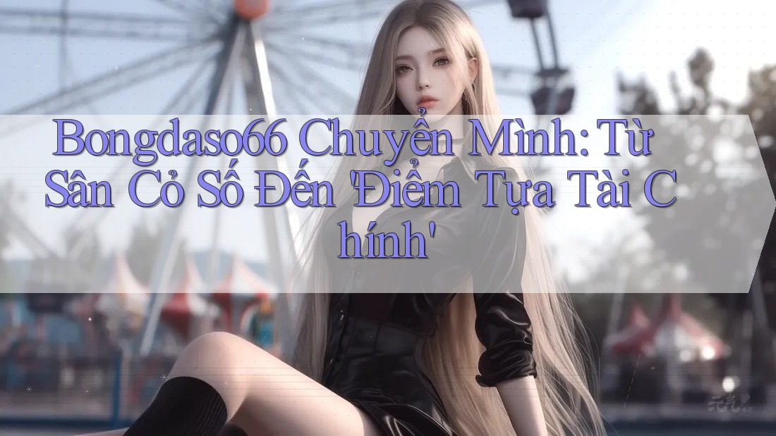 Bongdaso66 Chuyển Mình: Từ Sân Cỏ Số Đến 'Điểm Tựa Tài Chính'