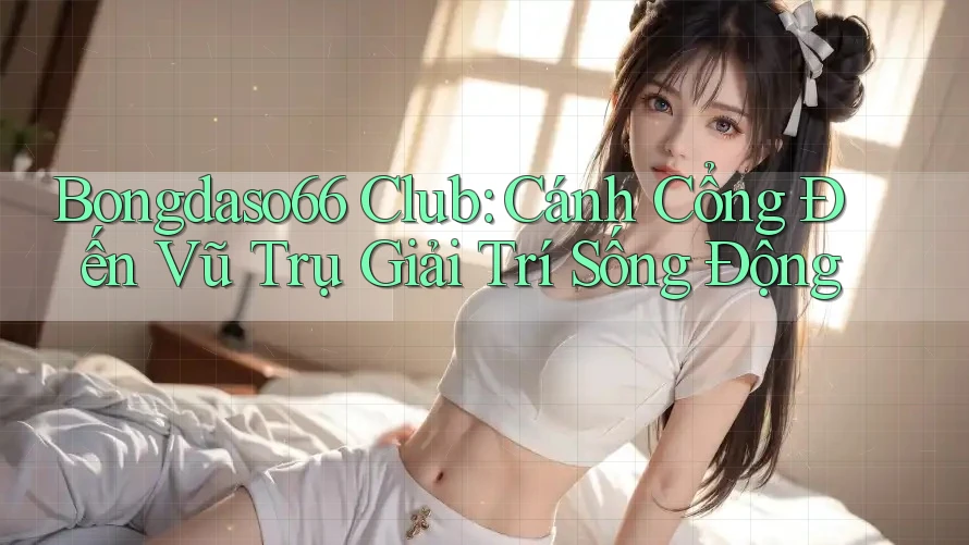 Bongdaso66 Club: Cánh Cổng Đến Vũ Trụ Giải Trí Sống Động