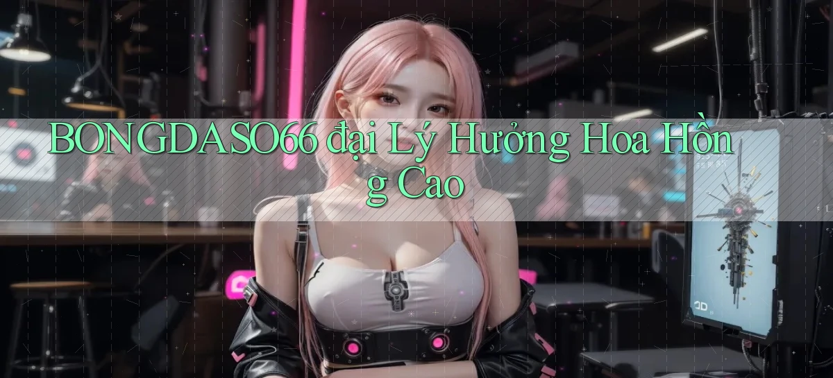 bongdaso66  đại lý hưởng hoa hồng cao