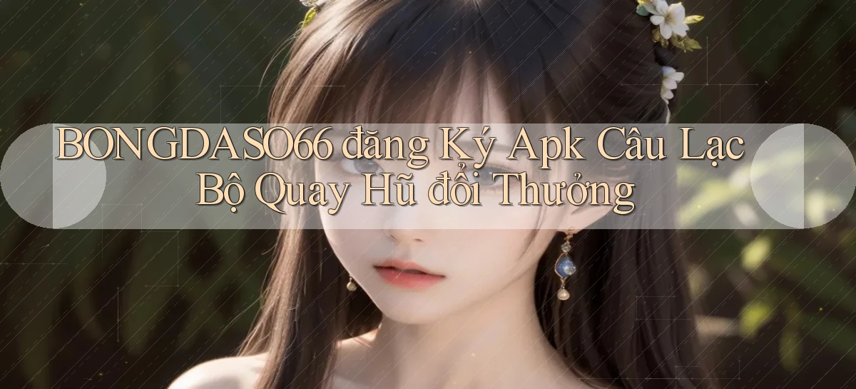 bongdaso66  đăng ký apk câu lạc bộ quay hũ đổi thưởng