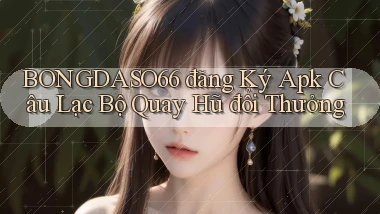 bongdaso66  đăng ký apk câu lạc bộ quay hũ đổi thưởng