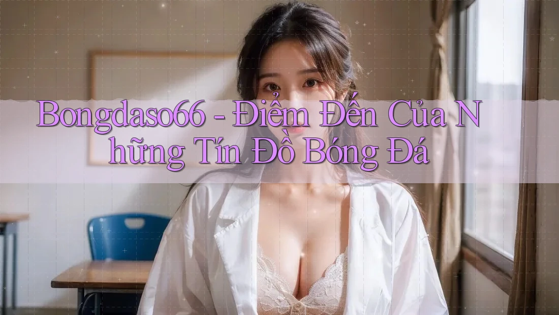 Bongdaso66 - Điểm Đến Của Những Tín Đồ Bóng Đá