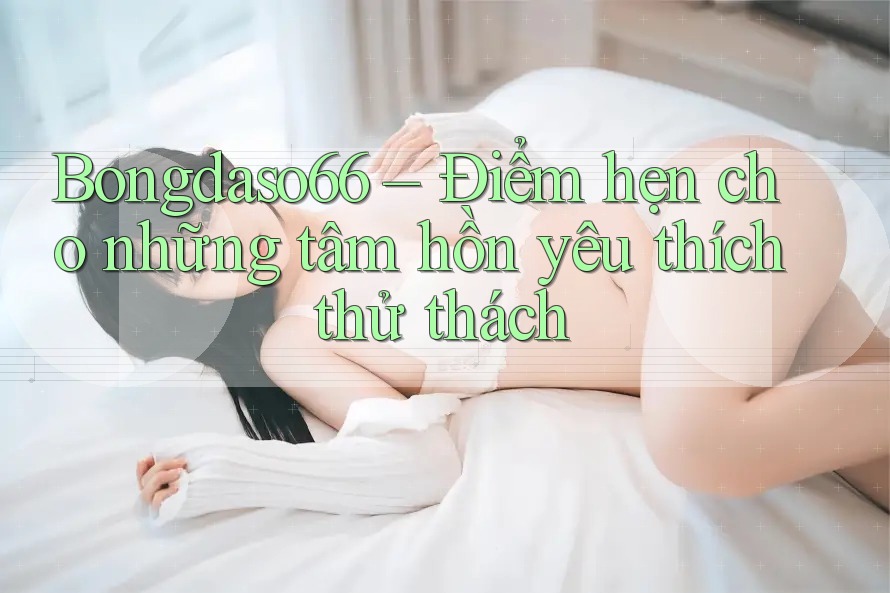 Bongdaso66 – Điểm hẹn cho những tâm hồn yêu thích thử thách Bongdaso66 – Điểm hẹn cho những tâm hồn yêu thích thử thách