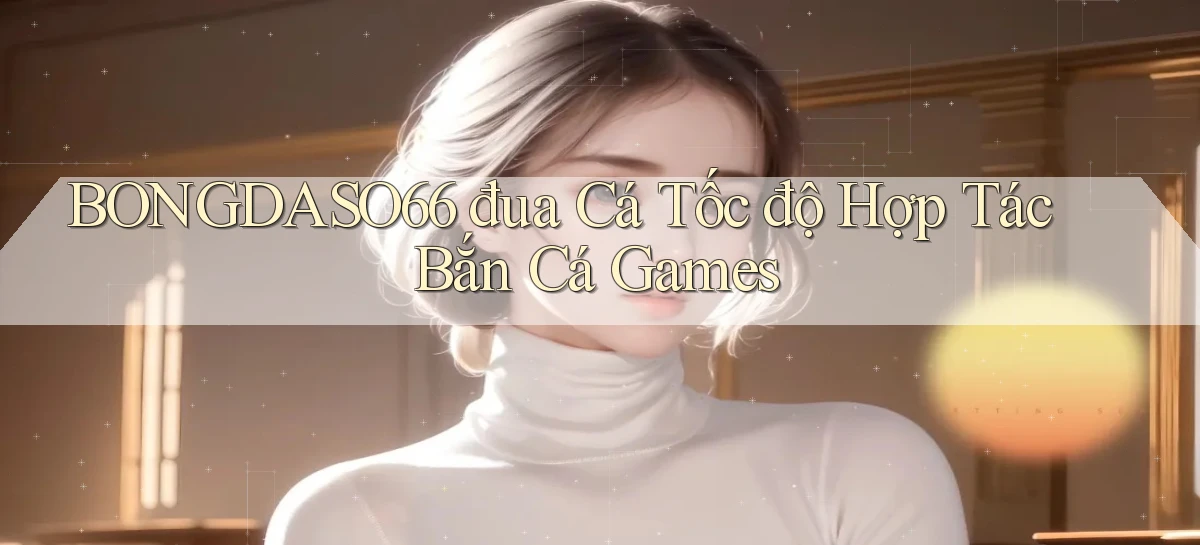 bongdaso66  đua cá tốc độ hợp tác bắn cá games