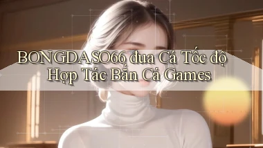 bongdaso66  đua cá tốc độ hợp tác bắn cá games