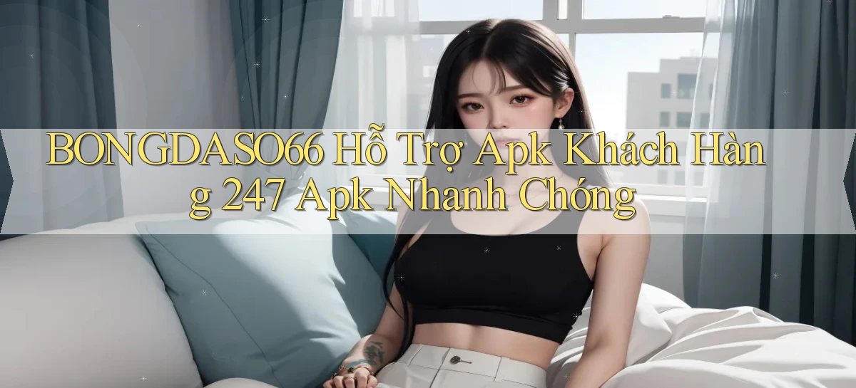 bongdaso66  hỗ trợ apk khách hàng 24／7 apk nhanh chóng