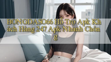 bongdaso66  hỗ trợ apk khách hàng 24／7 apk nhanh chóng