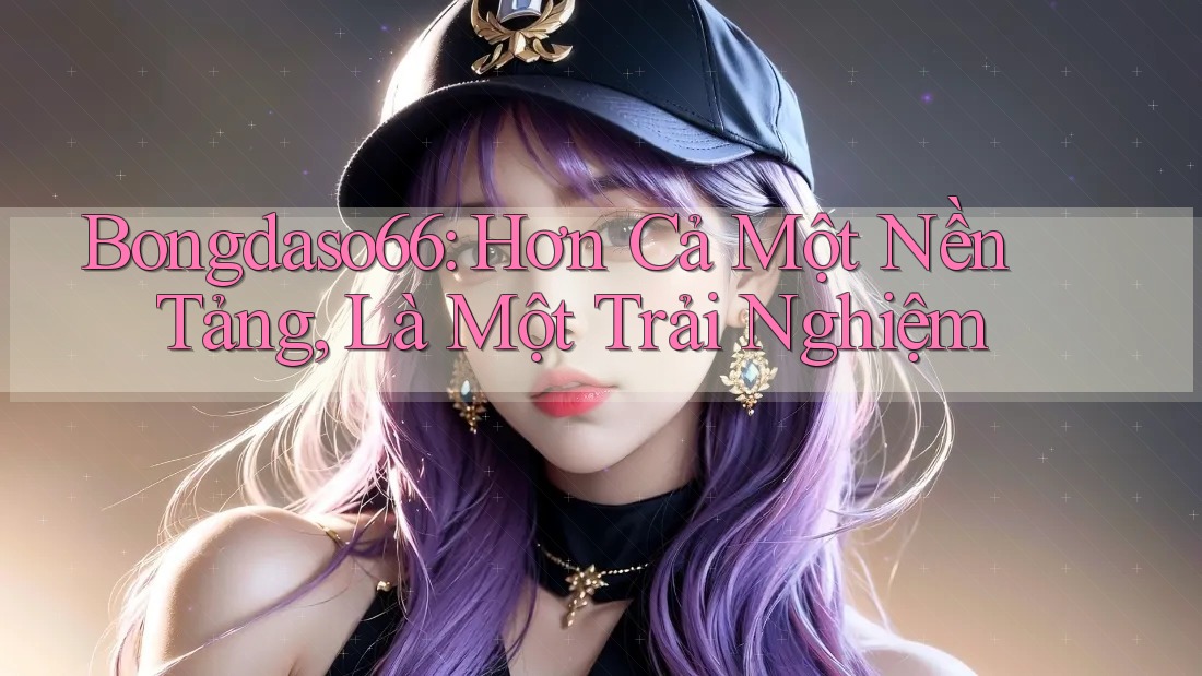 Bongdaso66: Hơn Cả Một Nền Tảng, Là Một Trải Nghiệm